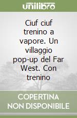 Ciuf ciuf trenino a vapore. Un villaggio pop-up del Far West. Con trenino libro