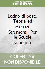 Latino di base. Teoria ed esercizi. Strumenti. Per le Scuole superiori libro