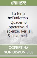 La terra nell'universo. Quaderno operativo di scienze. Per la Scuola media libro