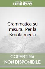 Grammatica su misura. Per la Scuola media