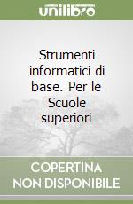 Strumenti informatici di base. Per le Scuole superiori