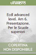 Ecdl advanced level. Am 6. Presentazione. Per le Scuole superiori libro