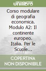 Corso modulare di geografia economica. Modulo A2: Il continente europeo. Italia. Per le Scuole superiori libro