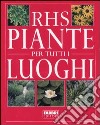 Piante per tutti i luoghi libro di Royal Horticultural Society (cur.)