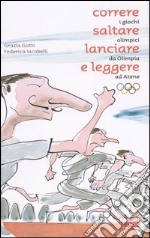 Correre, saltare, lanciare e leggere. I giochi olimpici da Olimpia ad Atene libro