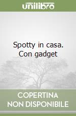 Spotty in casa. Con gadget libro