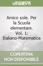 Amico sole. Per la Scuola elementare. Vol. 1: Italiano-Matematica libro