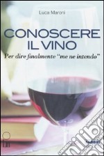 Conoscere il vino. Per dire finalmente «me ne intendo» libro