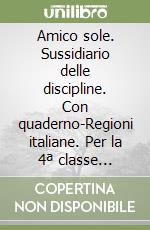 Amico sole. Sussidiario delle discipline. Con quaderno-Regioni italiane. Per la 4ª classe elementare libro