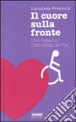 Il cuore sulla fronte. Due ragazze, l'handicap, la vita libro usato