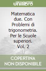 Matematica due. Con Problemi di trigonometria. Per le Scuole superiori. Vol. 2 libro