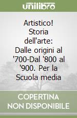 Artistico! Storia dell'arte: Dalle origini al '700-Dal '800 al '900. Per la Scuola media libro