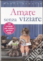 Amare senza viziare. 100 consigli per essere genitori oggi libro