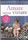 Amare senza viziare. 100 consigli per essere genitori oggi libro