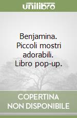 Benjamina. Piccoli mostri adorabili. Libro pop-up. libro