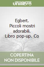 Egbert. Piccoli mostri adorabili. Libro pop-up. Co libro