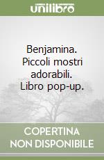 Benjamina. Piccoli mostri adorabili. Libro pop-up. libro