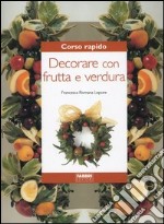 Corso rapido. Decorare con frutta e verdura libro