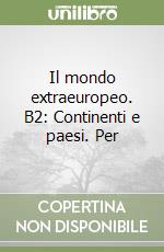 Il mondo extraeuropeo. B2: Continenti e paesi. Per libro