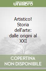 Artistico! Storia dell'arte: dalle origini al XXI  libro