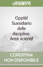 Opplà! Sussidiario delle discipline. Area scientif libro