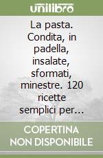 La pasta. Condita, in padella, insalate, sformati, minestre. 120 ricette semplici per cucinare la pasta libro