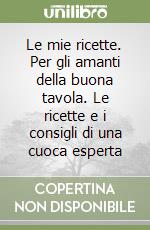 Le mie ricette. Per gli amanti della buona tavola. Le ricette e i consigli di una cuoca esperta libro