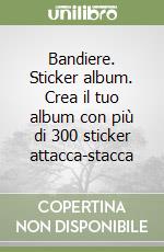 Bandiere. Sticker album. Crea il tuo album con più di 300 sticker attacca-stacca libro