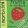 Frutta e verdura. I morbidini libro