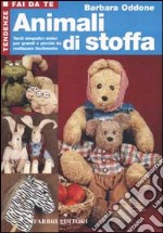 Animali di stoffa. Tanti simpatici amici per grandi e piccini da realizzare facilmente libro