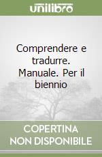 Comprendere e tradurre. Manuale. Per il biennio libro