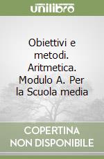 Obiettivi e metodi. Aritmetica. Modulo A. Per la Scuola media libro