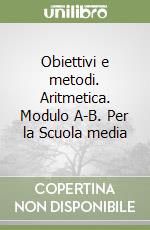 Obiettivi e metodi. Aritmetica. Modulo A-B. Per la Scuola media libro