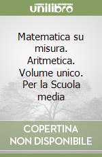 Matematica su misura. Aritmetica. Volume unico. Per la Scuola media libro