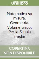 Matematica su misura. Geometria. Volume unico. Per la Scuola media libro