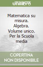 Matematica su misura. Algebra. Volume unico. Per la Scuola media libro