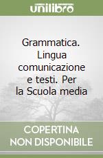 Grammatica. Lingua comunicazione e testi. Per la Scuola media libro