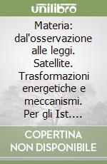 Materia: dal'osservazione alle leggi. Satellite. Trasformazioni energetiche e meccanismi. Per gli Ist. tecnici. Vol. 2 libro