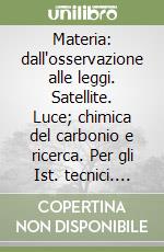 Materia: dall'osservazione alle leggi. Satellite. Luce; chimica del carbonio e ricerca. Per gli Ist. tecnici. Vol. 3 libro