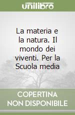 La materia e la natura. Il mondo dei viventi. Per la Scuola media libro