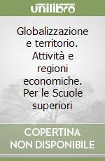 Globalizzazione e territorio. Attività e regioni economiche. Per le Scuole superiori libro