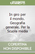 In giro per il mondo. Geografia generale. Per la Scuola media libro