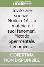 Invito alle scienze. Modulo 1A. La materia e i suoi fenomeni. Metodo Sperimentale. Fenomeni fisici. Per la Scuola media libro