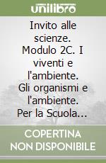 Invito alle scienze. Modulo 2C. I viventi e l'ambiente. Gli organismi e l'ambiente. Per la Scuola media libro