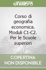 Corso di geografia economica. Moduli C1-C2. Per le Scuole superiori libro