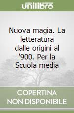 Nuova magia. La letteratura dalle origini al '900. Per la Scuola media libro