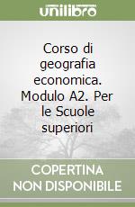 Corso di geografia economica. Modulo A2. Per le Scuole superiori libro