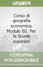 Corso di geografia economica. Modulo B2. Per le Scuole superiori libro