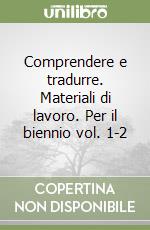 Comprendere e tradurre. Materiali di lavoro. Per il biennio vol. 1-2 libro