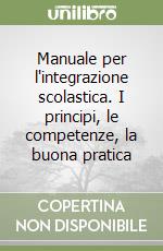 Manuale per l'integrazione scolastica. I principi, le competenze, la buona pratica libro